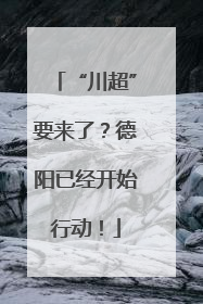 “川超”要来了？德阳已经开始行动！